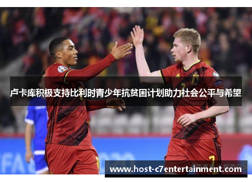 卢卡库积极支持比利时青少年抗贫困计划助力社会公平与希望 卢卡库积极支持比利时青少年抗贫困计划助力社会公平与希望