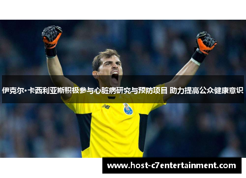 伊克尔·卡西利亚斯积极参与心脏病研究与预防项目 助力提高公众健康意识 伊克尔·卡西利亚斯积极参与心脏病研究与预防项目 助力提高公众健康意识