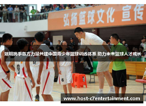 姚明携手各方力量共建中国青少年篮球训练体系 助力未来篮球人才成长 姚明携手各方力量共建中国青少年篮球训练体系 助力未来篮球人才成长