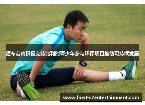 德布劳内积极支持比利时青少年参与环保项目推动可持续发展 德布劳内积极支持比利时青少年参与环保项目推动可持续发展