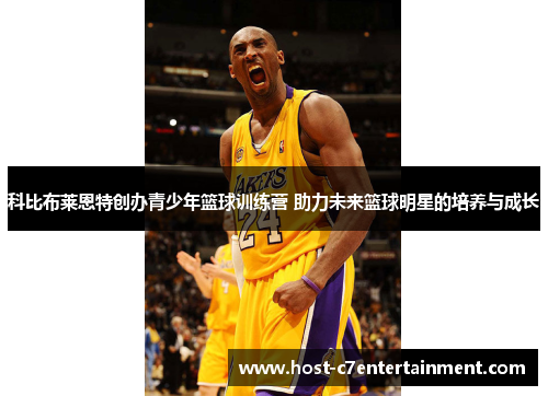 科比布莱恩特创办青少年篮球训练营 助力未来篮球明星的培养与成长 科比布莱恩特创办青少年篮球训练营 助力未来篮球明星的培养与成长
