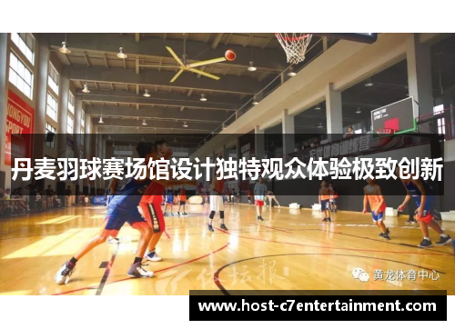 丹麦羽球赛场馆设计独特观众体验极致创新 丹麦羽球赛场馆设计独特观众体验极致创新