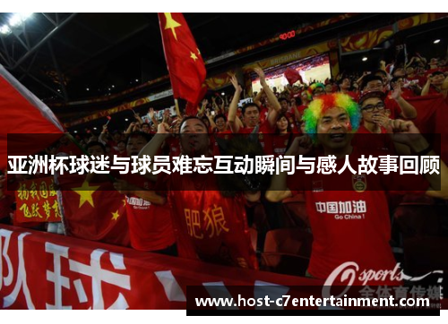 亚洲杯球迷与球员难忘互动瞬间与感人故事回顾 亚洲杯球迷与球员难忘互动瞬间与感人故事回顾