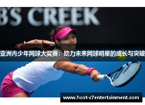 亚洲青少年网球大奖赛:助力未来网球明星的成长与突破 亚洲青少年网球大奖赛:助力未来网球明星的成长与突破