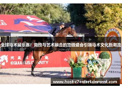 全球马术展示赛:竞技与艺术融合的顶级盛会引领马术文化新潮流 全球马术展示赛:竞技与艺术融合的顶级盛会引领马术文化新潮流