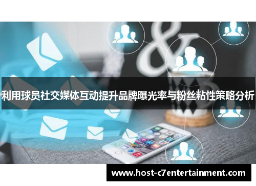 利用球员社交媒体互动提升品牌曝光率与粉丝粘性策略分析 利用球员社交媒体互动提升品牌曝光率与粉丝粘性策略分析