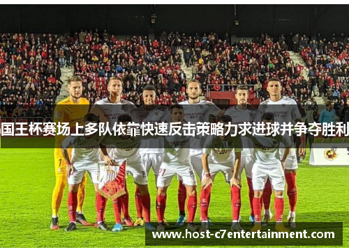 国王杯赛场上多队依靠快速反击策略力求进球并争夺胜利 国王杯赛场上多队依靠快速反击策略力求进球并争夺胜利