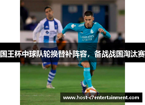 国王杯中球队轮换替补阵容,备战战国淘汰赛 国王杯中球队轮换替补阵容,备战战国淘汰赛