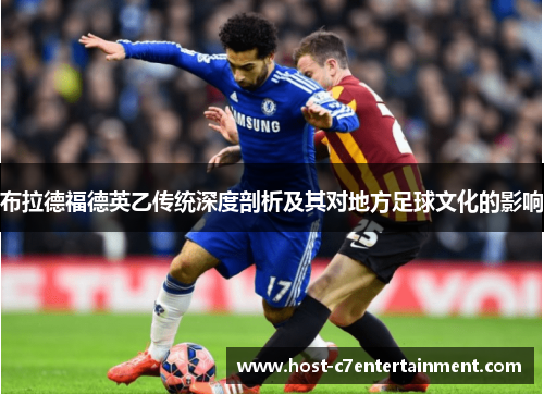布拉德福德英乙传统深度剖析及其对地方足球文化的影响 布拉德福德英乙传统深度剖析及其对地方足球文化的影响