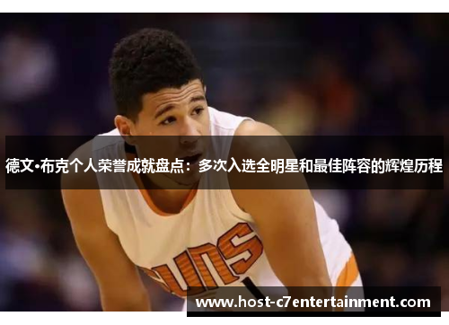 德文·布克个人荣誉成就盘点:多次入选全明星和最佳阵容的辉煌历程 德文·布克个人荣誉成就盘点:多次入选全明星和最佳阵容的辉煌历程