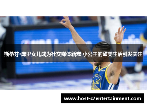 斯蒂芬·库里女儿成为社交媒体新宠 小公主的甜美生活引发关注 斯蒂芬·库里女儿成为社交媒体新宠 小公主的甜美生活引发关注