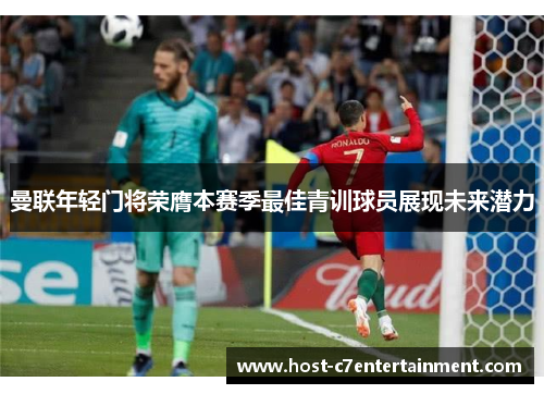 曼联年轻门将荣膺本赛季最佳青训球员展现未来潜力 曼联年轻门将荣膺本赛季最佳青训球员展现未来潜力