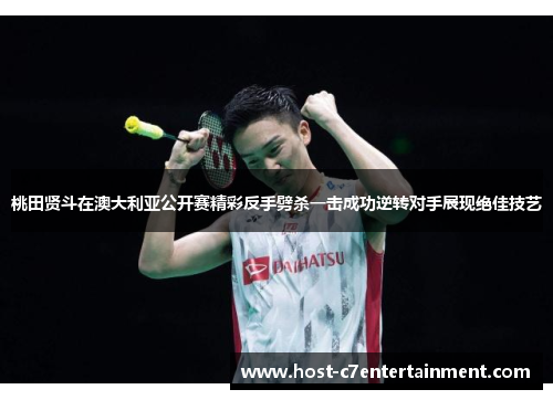 桃田贤斗在澳大利亚公开赛精彩反手劈杀一击成功逆转对手展现绝佳技艺 桃田贤斗在澳大利亚公开赛精彩反手劈杀一击成功逆转对手展现绝佳技艺