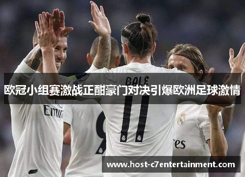 欧冠小组赛激战正酣豪门对决引爆欧洲足球激情 欧冠小组赛激战正酣豪门对决引爆欧洲足球激情