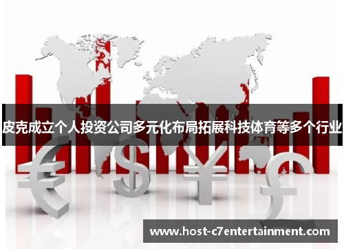 皮克成立个人投资公司多元化布局拓展科技体育等多个行业 皮克成立个人投资公司多元化布局拓展科技体育等多个行业