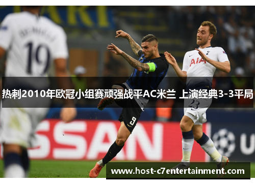 热刺2010年欧冠小组赛顽强战平AC米兰 上演经典3-3平局 热刺2010年欧冠小组赛顽强战平AC米兰 上演经典3-3平局