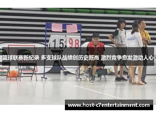 篮球联赛新纪录 多支球队战绩创历史新高 激烈竞争愈发激动人心 篮球联赛新纪录 多支球队战绩创历史新高 激烈竞争愈发激动人心