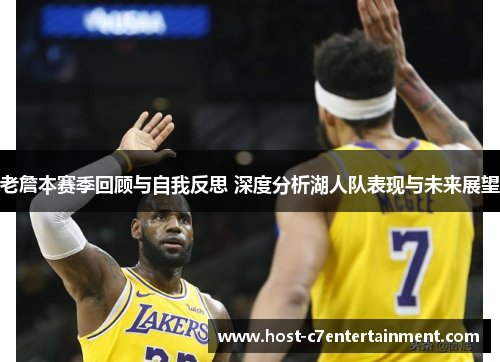 老詹本赛季回顾与自我反思 深度分析湖人队表现与未来展望 老詹本赛季回顾与自我反思 深度分析湖人队表现与未来展望