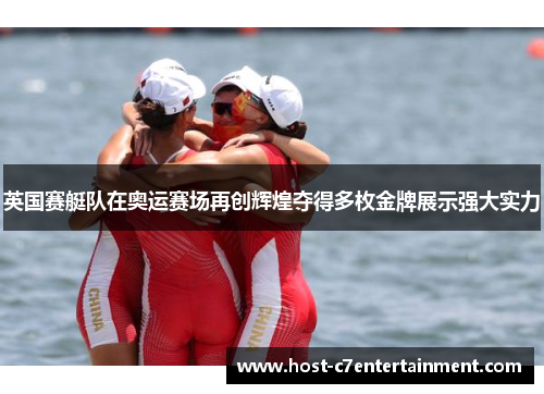 英国赛艇队在奥运赛场再创辉煌夺得多枚金牌展示强大实力 英国赛艇队在奥运赛场再创辉煌夺得多枚金牌展示强大实力