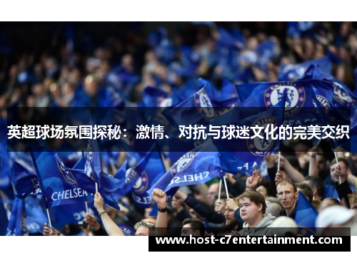 英超球场氛围探秘:激情、对抗与球迷文化的完美交织 英超球场氛围探秘:激情、对抗与球迷文化的完美交织