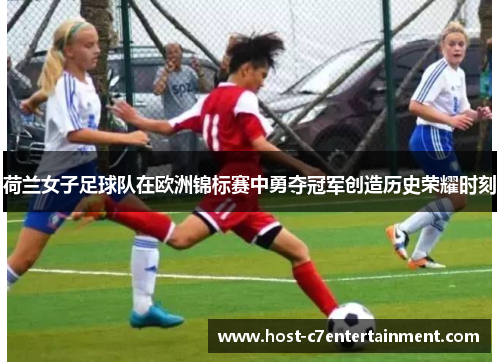 荷兰女子足球队在欧洲锦标赛中勇夺冠军创造历史荣耀时刻 荷兰女子足球队在欧洲锦标赛中勇夺冠军创造历史荣耀时刻