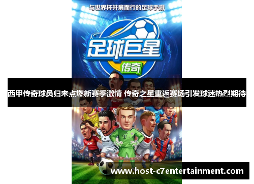 西甲传奇球员归来点燃新赛季激情 传奇之星重返赛场引发球迷热烈期待 西甲传奇球员归来点燃新赛季激情 传奇之星重返赛场引发球迷热烈期待