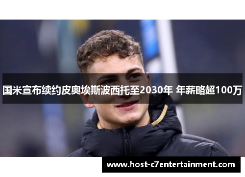 国米宣布续约皮奥埃斯波西托至2030年 年薪略超100万 国米宣布续约皮奥埃斯波西托至2030年 年薪略超100万