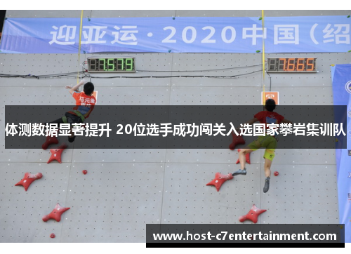 体测数据显著提升 20位选手成功闯关入选国家攀岩集训队 体测数据显著提升 20位选手成功闯关入选国家攀岩集训队