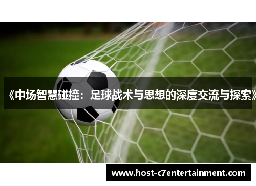 《中场智慧碰撞:足球战术与思想的深度交流与探索》 《中场智慧碰撞:足球战术与思想的深度交流与探索》
