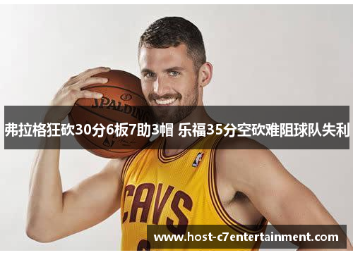 弗拉格狂砍30分6板7助3帽 乐福35分空砍难阻球队失利 弗拉格狂砍30分6板7助3帽 乐福35分空砍难阻球队失利