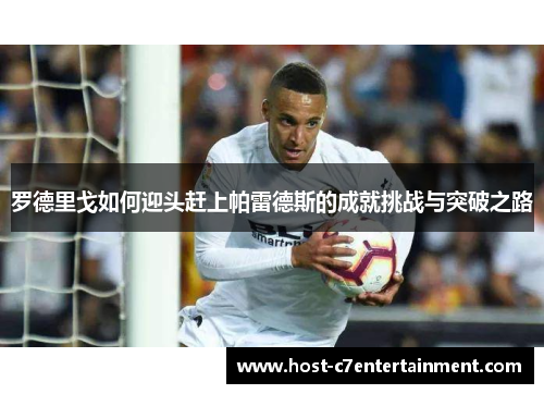 罗德里戈如何迎头赶上帕雷德斯的成就挑战与突破之路 罗德里戈如何迎头赶上帕雷德斯的成就挑战与突破之路