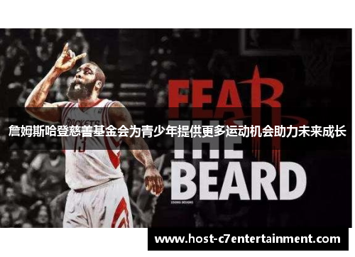 詹姆斯哈登慈善基金会为青少年提供更多运动机会助力未来成长 詹姆斯哈登慈善基金会为青少年提供更多运动机会助力未来成长