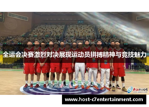 全运会决赛激烈对决展现运动员拼搏精神与竞技魅力 全运会决赛激烈对决展现运动员拼搏精神与竞技魅力