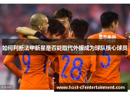 如何判断法甲新星是否能取代外援成为球队核心球员 如何判断法甲新星是否能取代外援成为球队核心球员