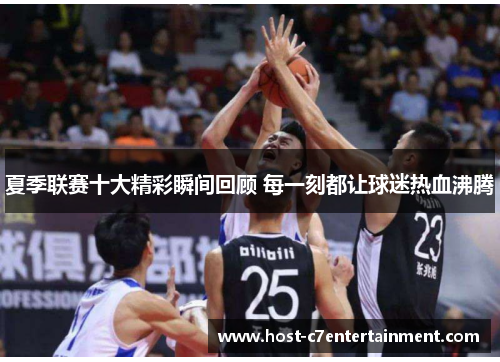 夏季联赛十大精彩瞬间回顾 每一刻都让球迷热血沸腾 夏季联赛十大精彩瞬间回顾 每一刻都让球迷热血沸腾