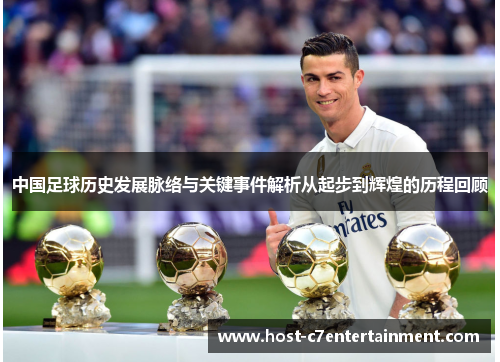 中国足球历史发展脉络与关键事件解析从起步到辉煌的历程回顾 中国足球历史发展脉络与关键事件解析从起步到辉煌的历程回顾