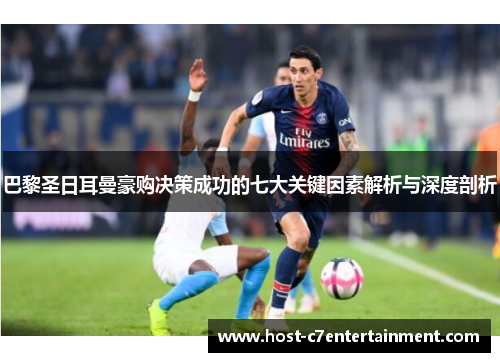 巴黎圣日耳曼豪购决策成功的七大关键因素解析与深度剖析 巴黎圣日耳曼豪购决策成功的七大关键因素解析与深度剖析