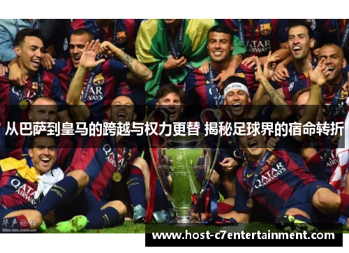 从巴萨到皇马的跨越与权力更替 揭秘足球界的宿命转折 从巴萨到皇马的跨越与权力更替 揭秘足球界的宿命转折