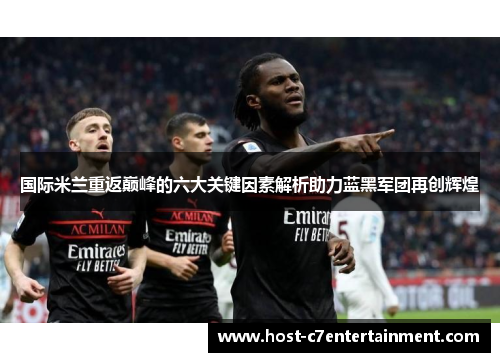 国际米兰重返巅峰的六大关键因素解析助力蓝黑军团再创辉煌 国际米兰重返巅峰的六大关键因素解析助力蓝黑军团再创辉煌