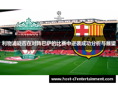 利物浦能否在对阵巴萨的比赛中逆袭成功分析与展望 利物浦能否在对阵巴萨的比赛中逆袭成功分析与展望