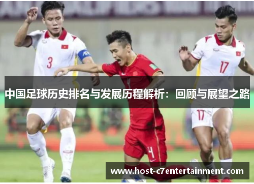 中国足球历史排名与发展历程解析:回顾与展望之路 中国足球历史排名与发展历程解析:回顾与展望之路