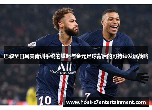 巴黎圣日耳曼青训系统的崛起与金元足球背后的可持续发展战略 巴黎圣日耳曼青训系统的崛起与金元足球背后的可持续发展战略