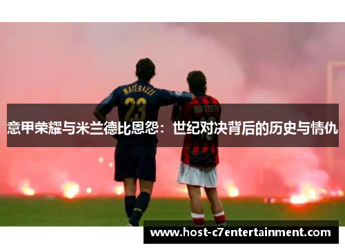 意甲荣耀与米兰德比恩怨:世纪对决背后的历史与情仇 意甲荣耀与米兰德比恩怨:世纪对决背后的历史与情仇