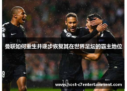 曼联如何重生并逐步恢复其在世界足坛的霸主地位 曼联如何重生并逐步恢复其在世界足坛的霸主地位