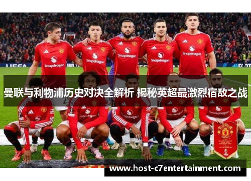 曼联与利物浦历史对决全解析 揭秘英超最激烈宿敌之战 曼联与利物浦历史对决全解析 揭秘英超最激烈宿敌之战