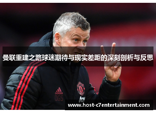 曼联重建之路球迷期待与现实差距的深刻剖析与反思 曼联重建之路球迷期待与现实差距的深刻剖析与反思