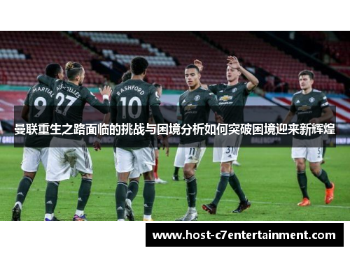 曼联重生之路面临的挑战与困境分析如何突破困境迎来新辉煌