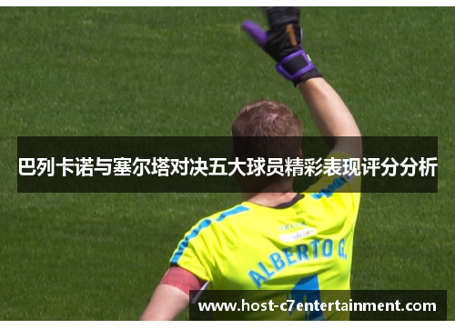 巴列卡诺与塞尔塔对决五大球员精彩表现评分分析 巴列卡诺与塞尔塔对决五大球员精彩表现评分分析