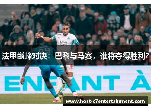 法甲巅峰对决:巴黎与马赛,谁将夺得胜利? 法甲巅峰对决:巴黎与马赛,谁将夺得胜利?