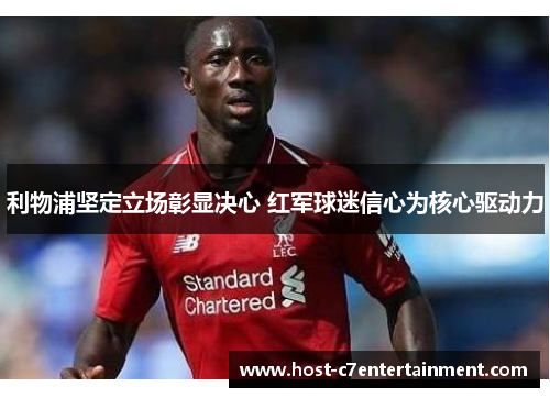 利物浦坚定立场彰显决心 红军球迷信心为核心驱动力 利物浦坚定立场彰显决心 红军球迷信心为核心驱动力